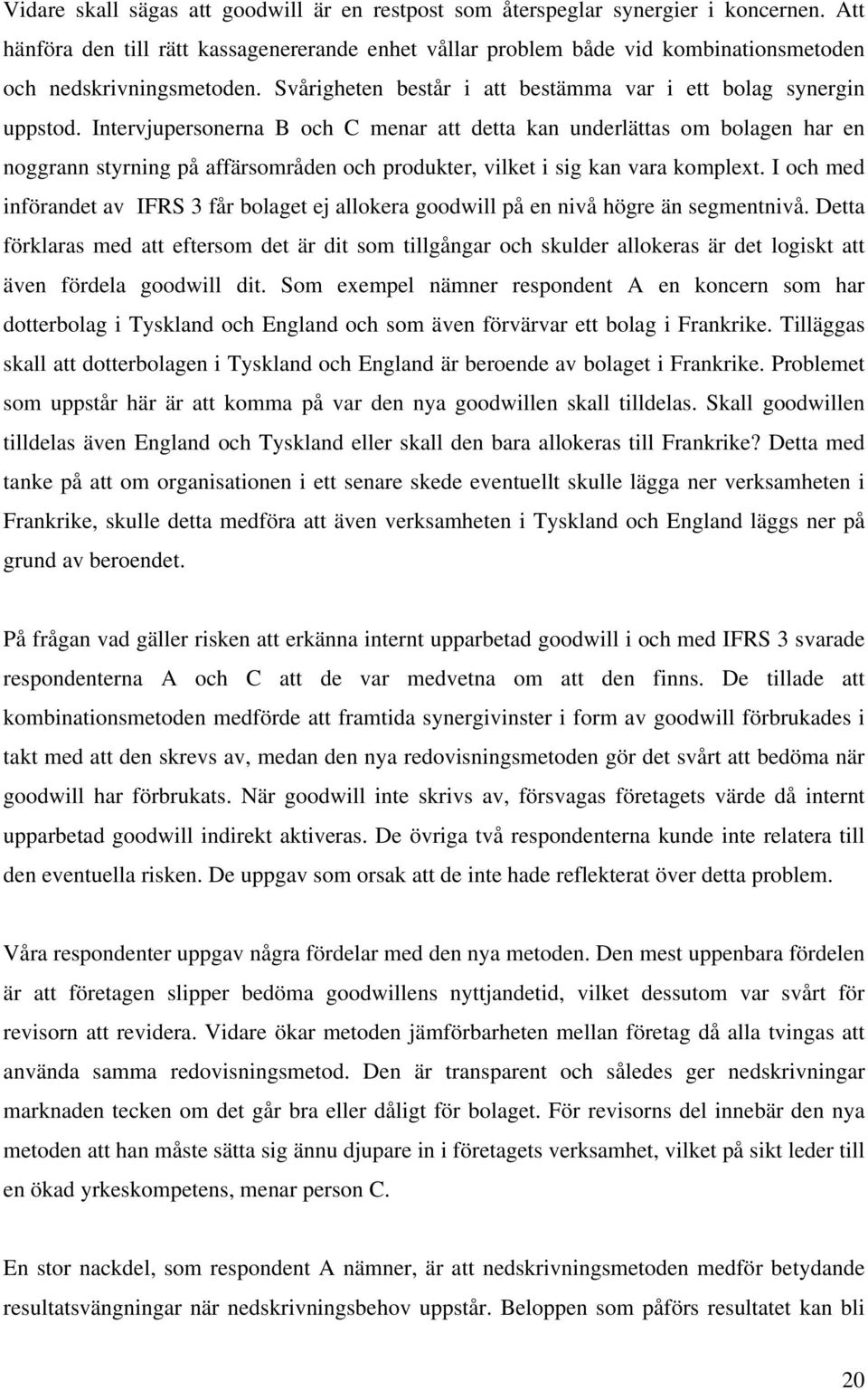 Intervjupersonerna B och C menar att detta kan underlättas om bolagen har en noggrann styrning på affärsområden och produkter, vilket i sig kan vara komplext.