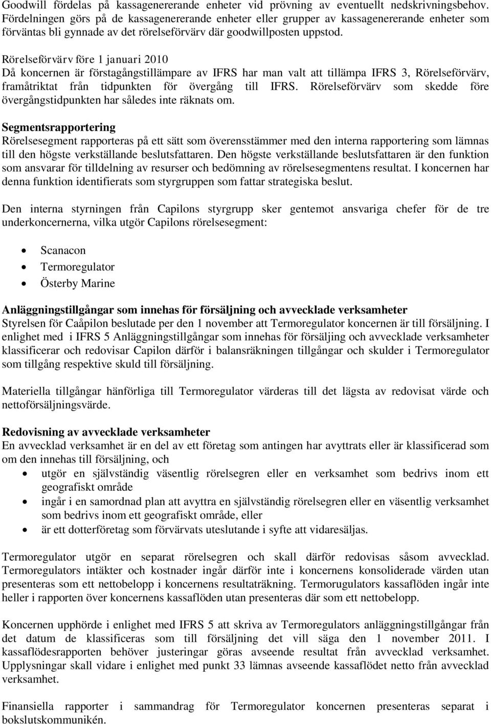 Rörelseförvärv före 1 januari 2010 Då koncernen är förstagångstillämpare av IFRS har man valt att tillämpa IFRS 3, Rörelseförvärv, framåtriktat från tidpunkten för övergång till IFRS.