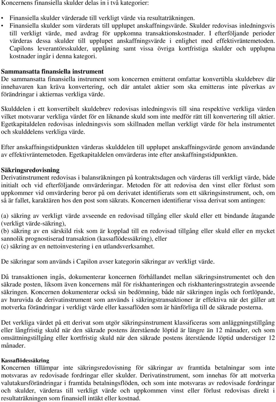I efterföljande perioder värderas dessa skulder till upplupet anskaffningsvärde i enlighet med effektivräntemetoden.