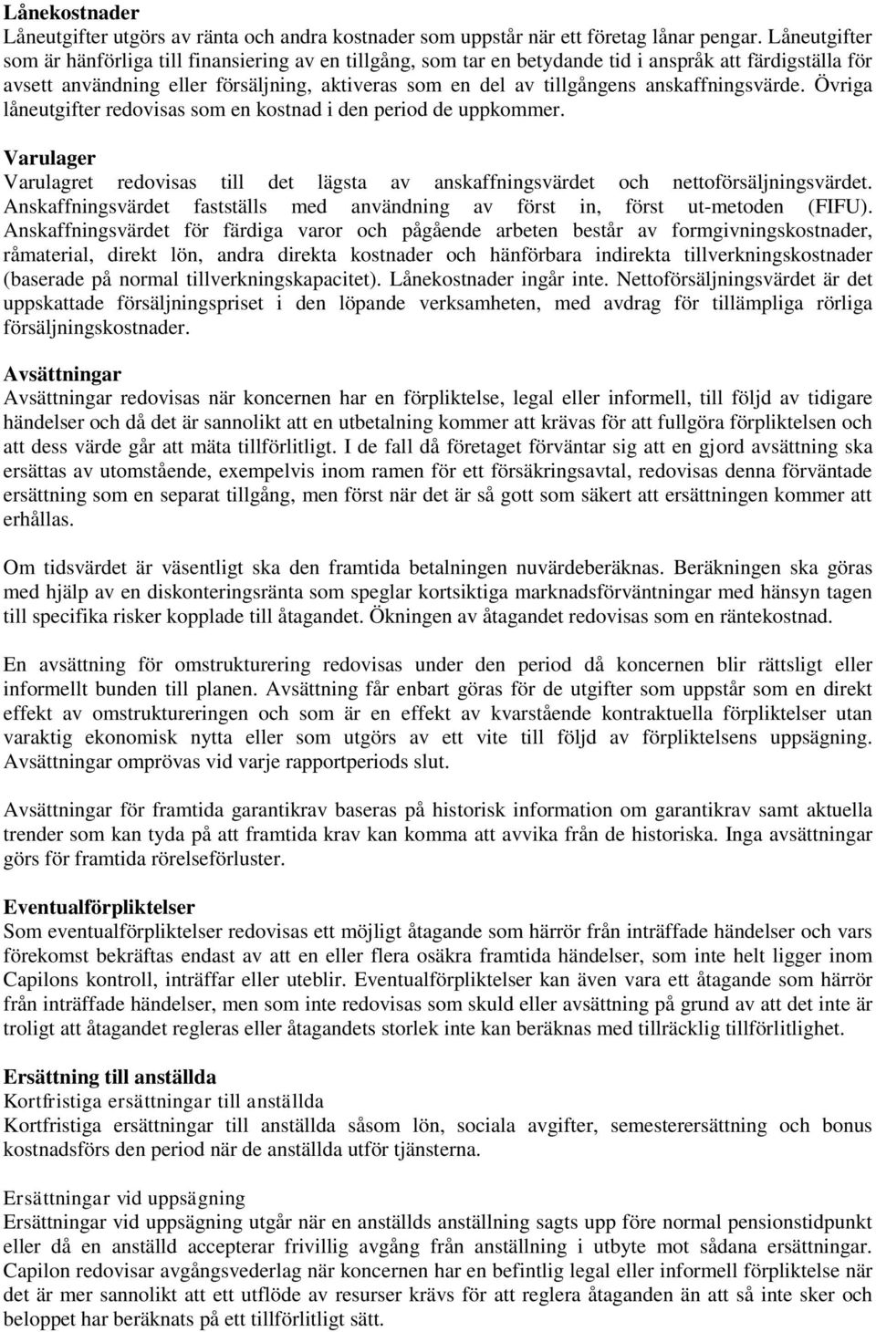 anskaffningsvärde. Övriga låneutgifter redovisas som en kostnad i den period de uppkommer. Varulager Varulagret redovisas till det lägsta av anskaffningsvärdet och nettoförsäljningsvärdet.