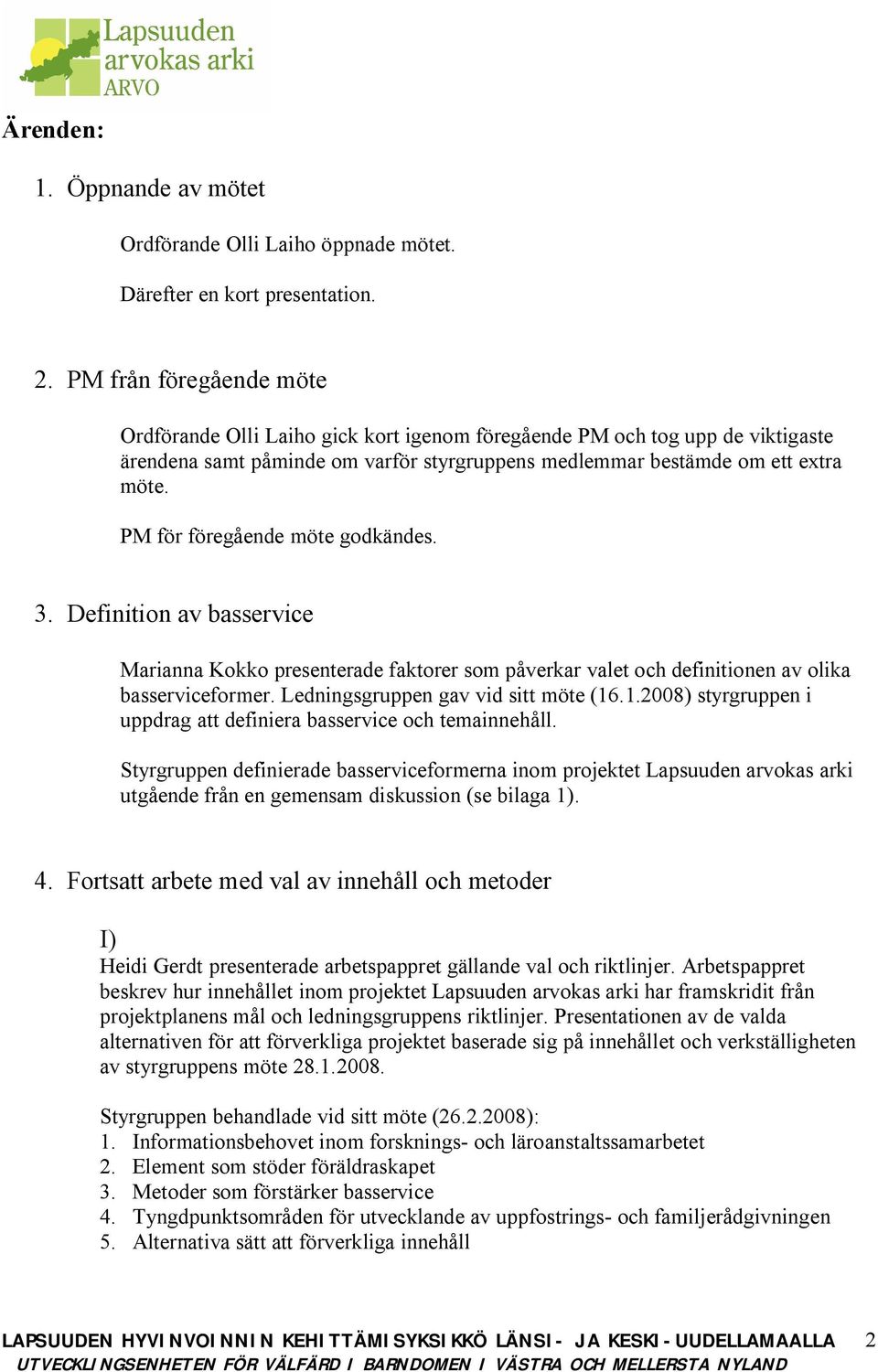 PM för föregående möte godkändes. 3. Definition av basservice Marianna Kokko presenterade faktorer som påverkar valet och definitionen av olika basserviceformer. Ledningsgruppen gav vid sitt möte (16.