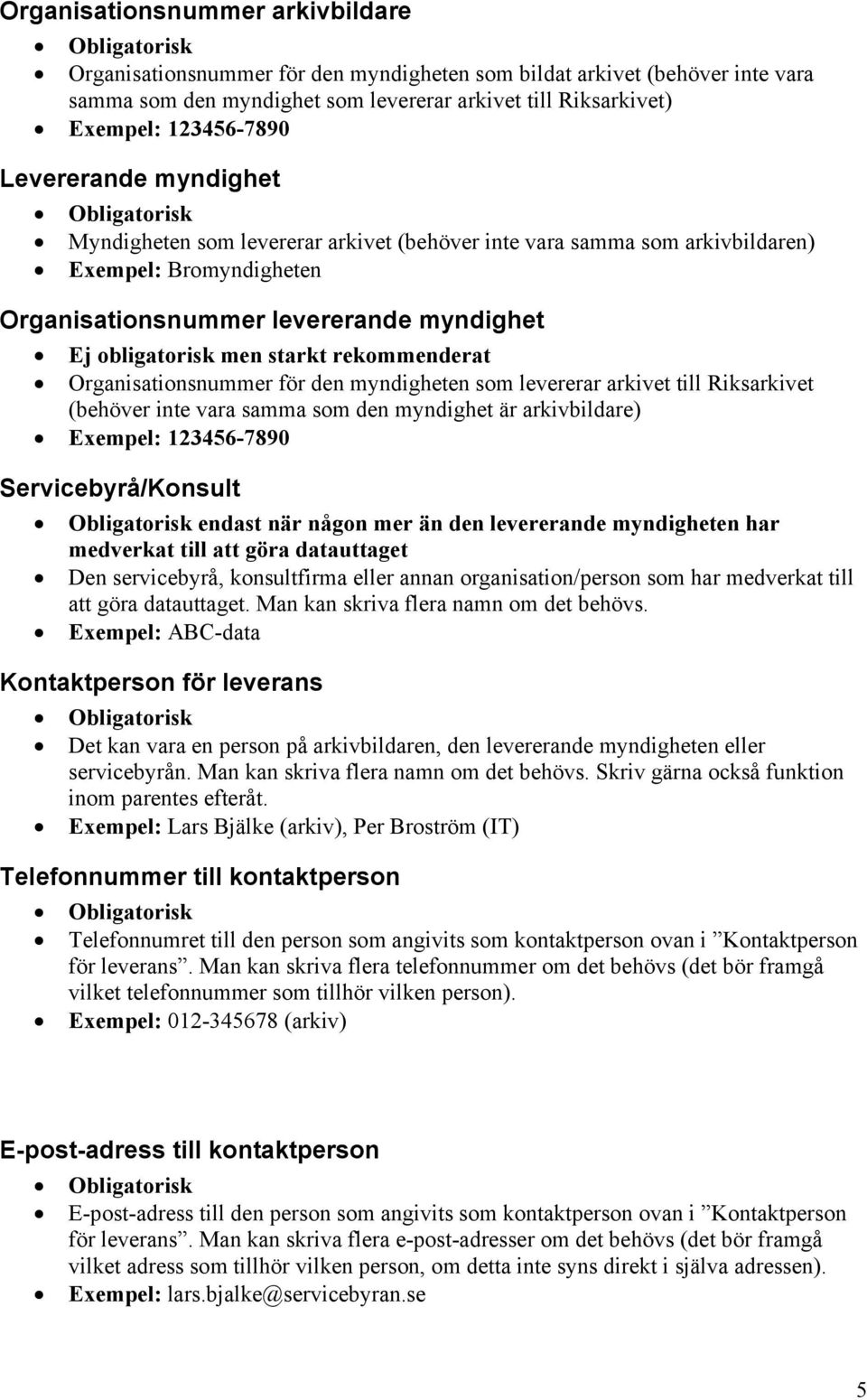 rekommenderat Organisationsnummer för den myndigheten som levererar arkivet till Riksarkivet (behöver inte vara samma som den myndighet är arkivbildare) Exempel: 123456-7890 Servicebyrå/Konsult