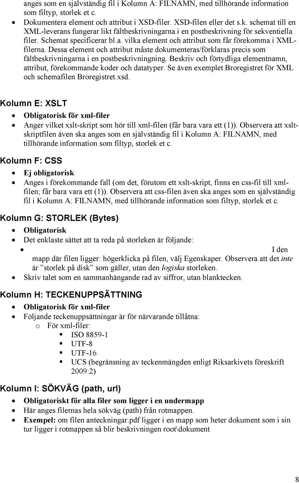 Schemat specificerar bl.a. vilka element och attribut som får förekomma i XMLfilerna. Dessa element och attribut måste dokumenteras/förklaras precis som fältbeskrivningarna i en postbeskrivningning.