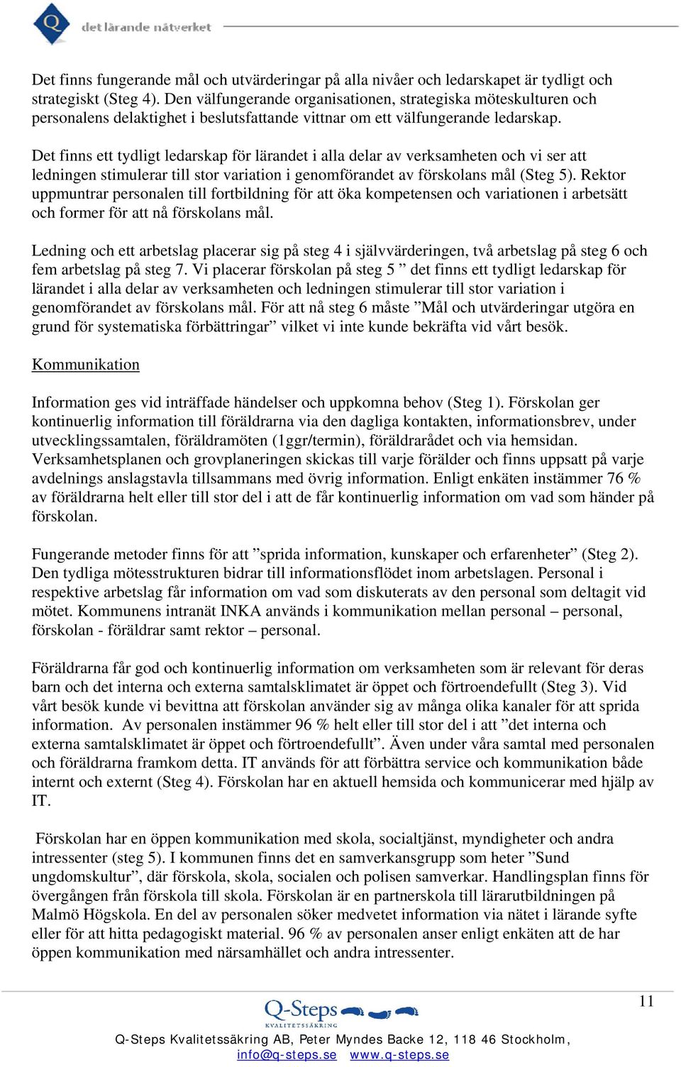 Det finns ett tydligt ledarskap för lärandet i alla delar av verksamheten och vi ser att ledningen stimulerar till stor variation i genomförandet av förskolans mål (Steg 5).
