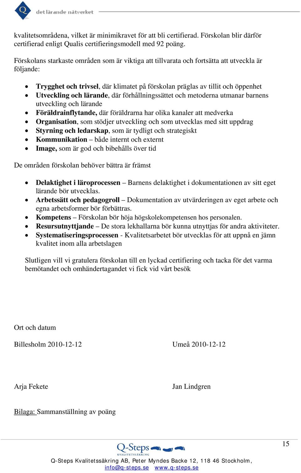 lärande, där förhållningssättet och metoderna utmanar barnens utveckling och lärande Föräldrainflytande, där föräldrarna har olika kanaler att medverka Organisation, som stödjer utveckling och som