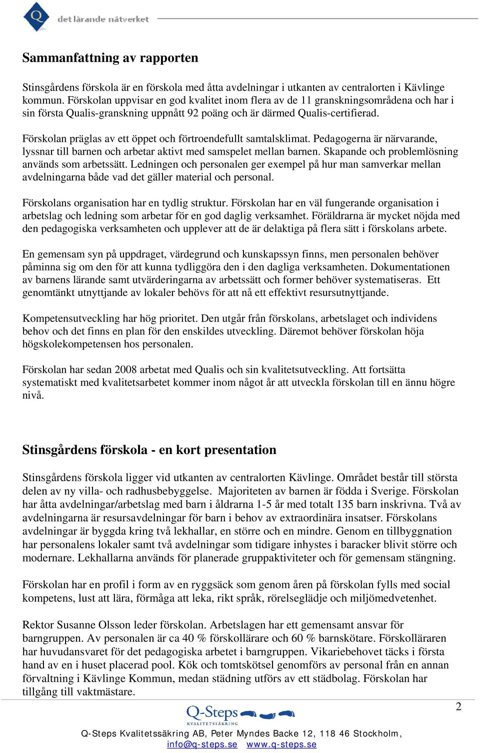 Förskolan präglas av ett öppet och förtroendefullt samtalsklimat. Pedagogerna är närvarande, lyssnar till barnen och arbetar aktivt med samspelet mellan barnen.
