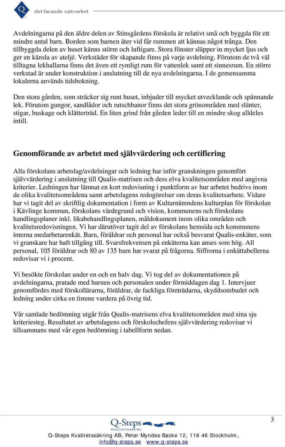 Förutom de två väl tilltagna lekhallarna finns det även ett rymligt rum för vattenlek samt ett sinnesrum. En större verkstad är under konstruktion i anslutning till de nya avdelningarna.