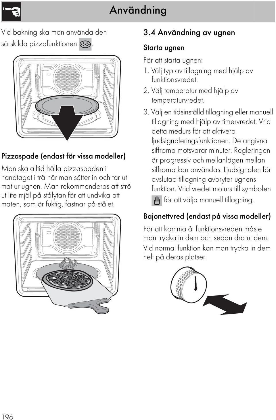 Man rekommenderas att strö ut lite mjöl på stålytan för att undvika att maten, som är fuktig, fastnar på stålet. 3.4 Användning av ugnen Starta ugnen För att starta ugnen: 1.
