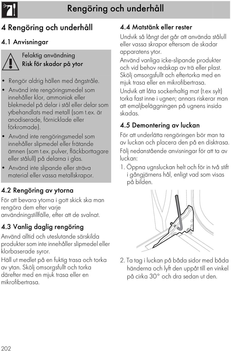 Använd inte rengöringsmedel som innehåller slipmedel eller frätande ämnen (som t.ex. pulver, fläckborttagare eller stålull) på delarna i glas.