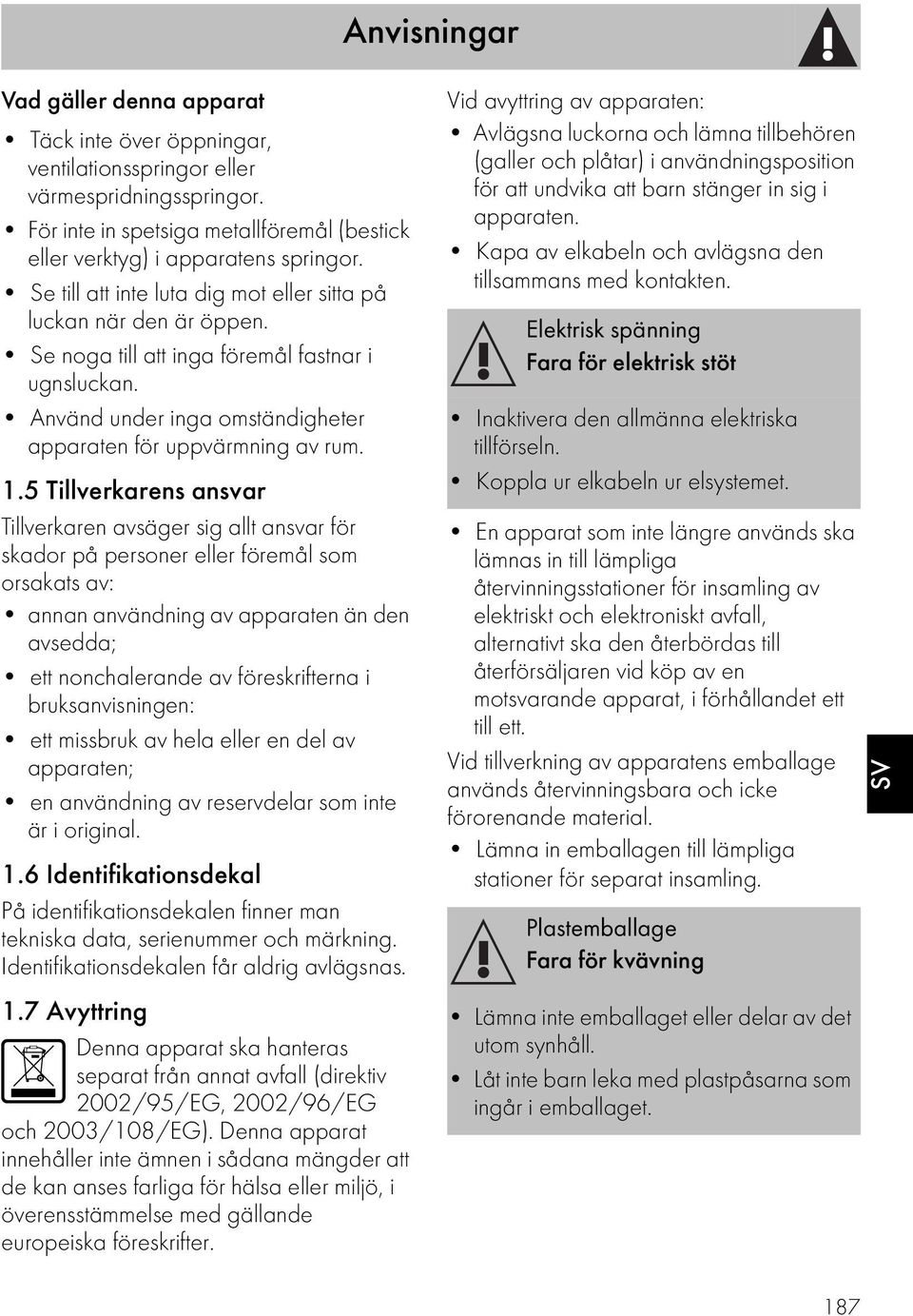 5 Tillverkarens ansvar Tillverkaren avsäger sig allt ansvar för skador på personer eller föremål som orsakats av: annan användning av apparaten än den avsedda; ett nonchalerande av föreskrifterna i