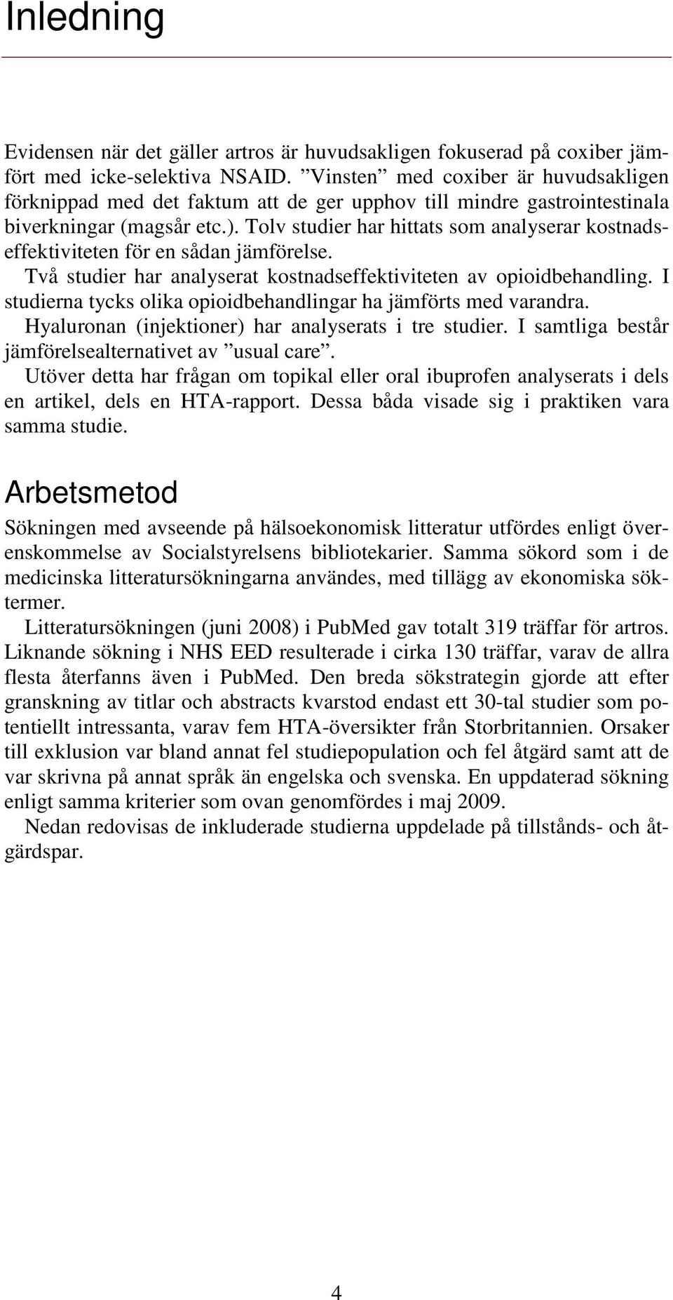 Tolv studier har hittats som analyserar kostnadseffektiviteten för en sådan jämförelse. Två studier har analyserat kostnadseffektiviteten av opioidbehandling.