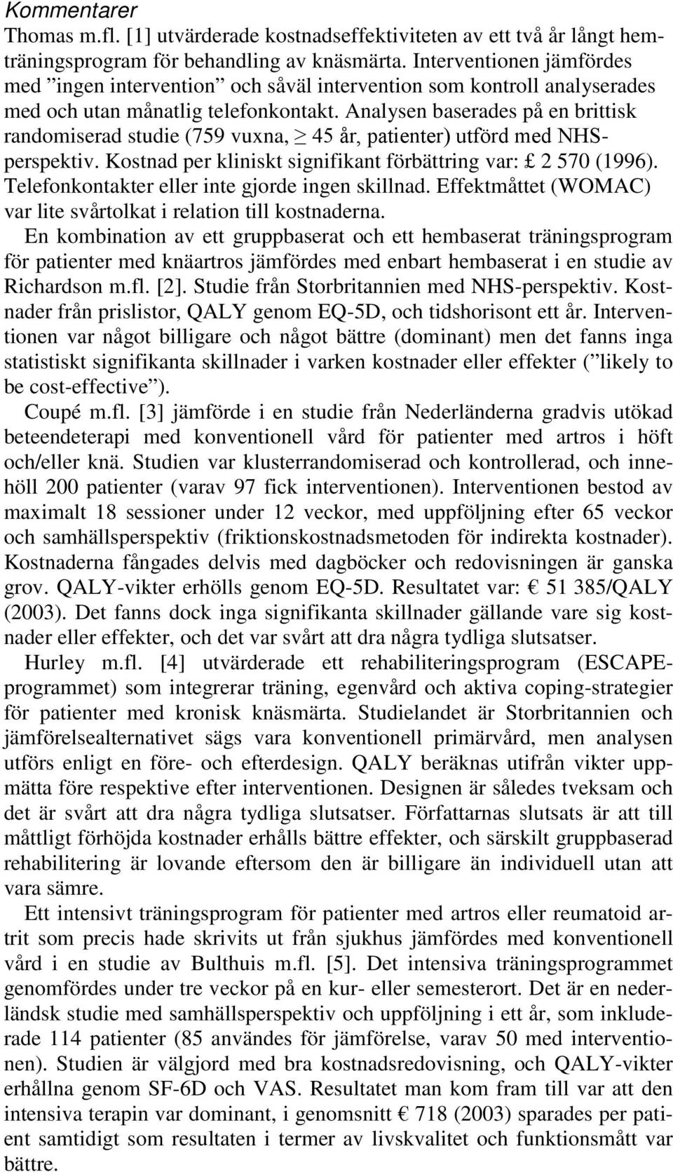 Analysen baserades på en brittisk randomiserad studie (759 vuxna, 45 år, patienter) utförd med NHSperspektiv. Kostnad per kliniskt signifikant förbättring var: 2 570 (1996).