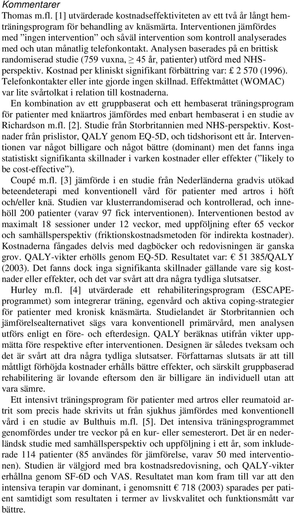 Analysen baserades på en brittisk randomiserad studie (759 vuxna, 45 år, patienter) utförd med NHSperspektiv. Kostnad per kliniskt signifikant förbättring var: 2 570 (1996).