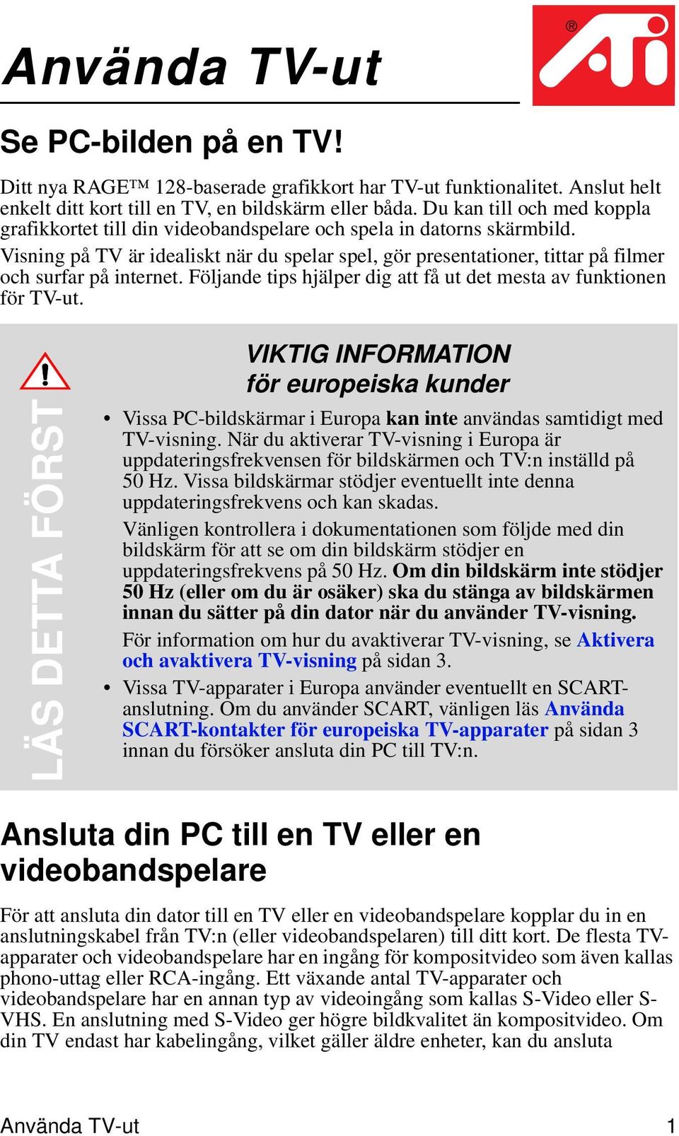 Visning på TV är idealiskt när du spelar spel, gör presentationer, tittar på filmer och surfar på internet. Följande tips hjälper dig att få ut det mesta av funktionen för TV-ut.