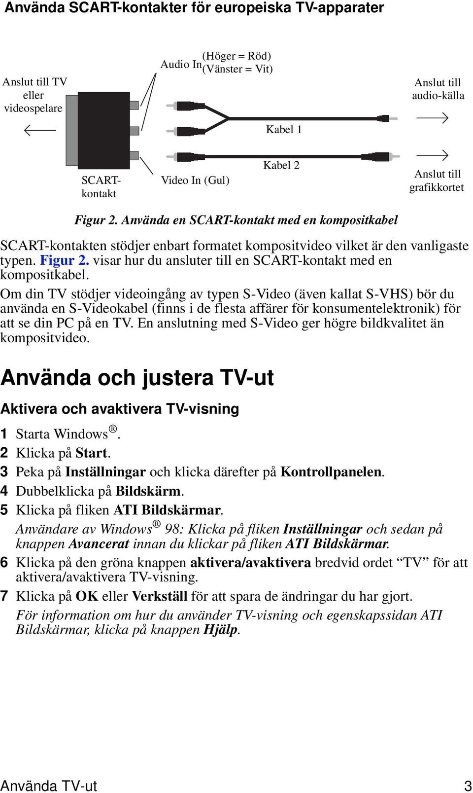 Om din TV stödjer videoingång av typen S-Video (även kallat S-VHS) bör du använda en S-Videokabel (finns i de flesta affärer för konsumentelektronik) för att se din PC på en TV.