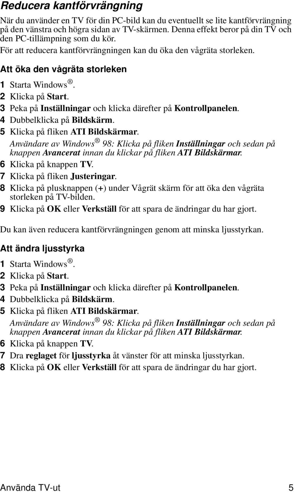 AnvändareavWindows 98: Klicka på fliken Inställningar och sedan på knappen Avancerat innanduklickarpåflikenati Bildskärmar. 6 Klicka på knappen TV. 7 Klicka på fliken Justeringar.