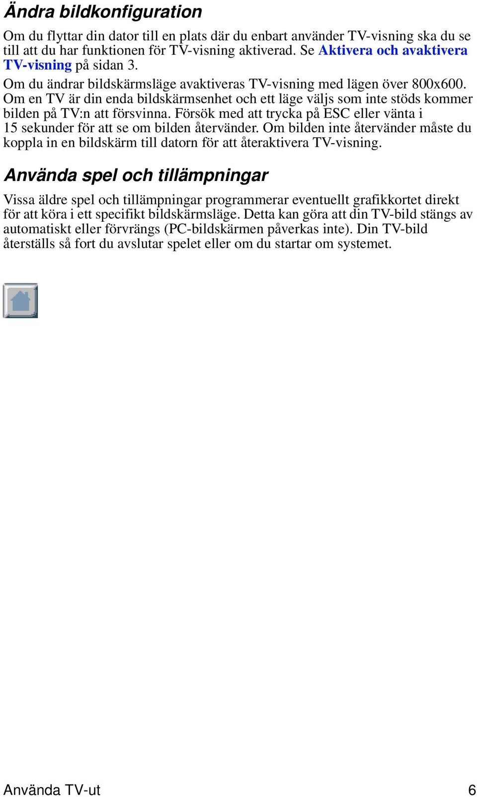 Om en TV är din enda bildskärmsenhet och ett läge väljs som inte stöds kommer bilden på TV:n att försvinna. Försök med att trycka på ESC eller vänta i 15 sekunder för att se om bilden återvänder.