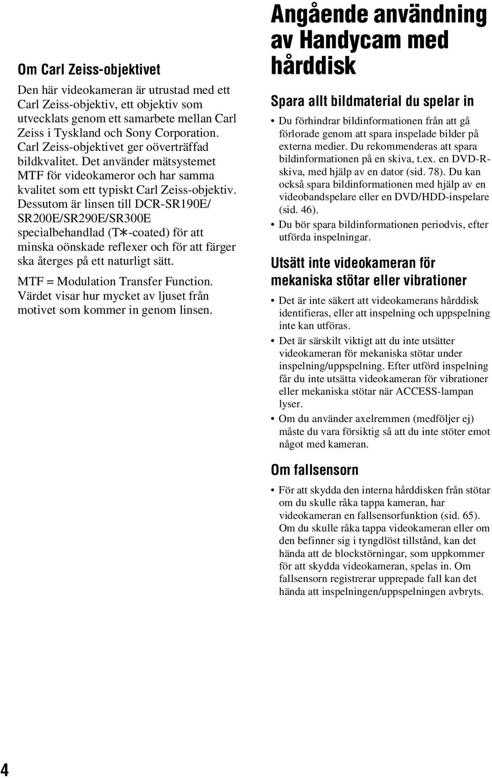 Dessutom är linsen till DCR-SR190E/ SR200E/SR290E/SR300E specialbehandlad (T -coated) för att minska oönskade reflexer och för att färger ska återges på ett naturligt sätt.