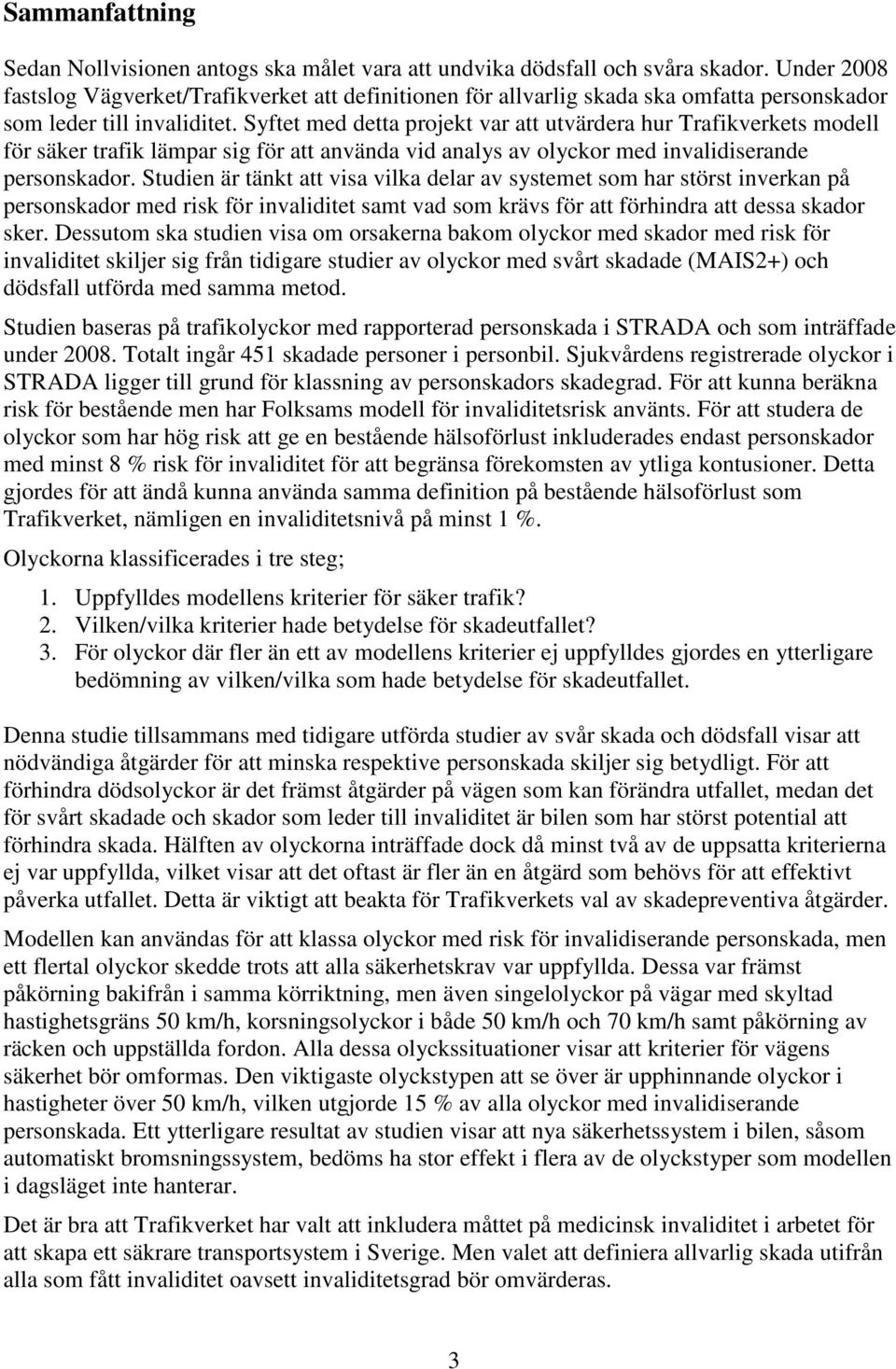 Syftet med detta projekt var att utvärdera hur Trafikverkets modell för säker trafik lämpar sig för att använda vid analys av olyckor med invalidiserande personskador.