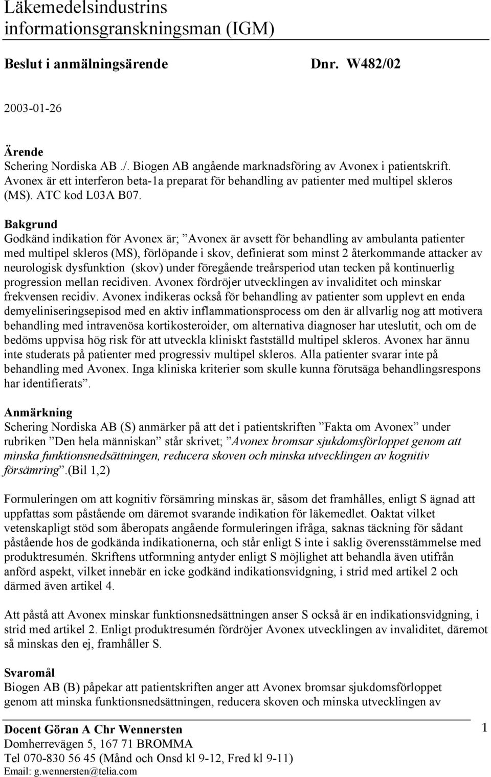 Bakgrund Godkänd indikation för Avonex är; Avonex är avsett för behandling av ambulanta patienter med multipel skleros (MS), förlöpande i skov, definierat som minst 2 återkommande attacker av