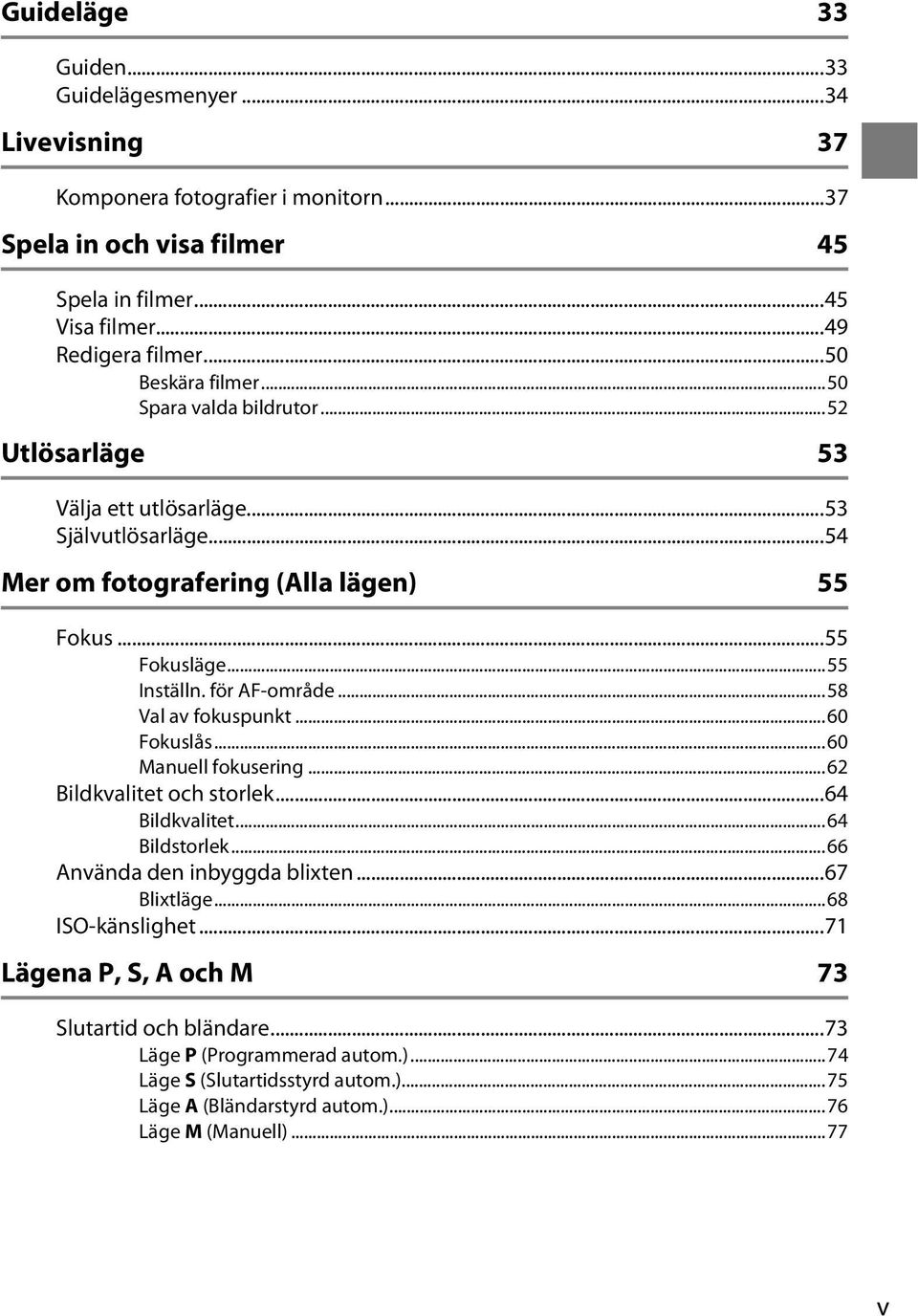 för AF-område...58 Val av fokuspunkt...60 Fokuslås...60 Manuell fokusering...62 Bildkvalitet och storlek...64 Bildkvalitet...64 Bildstorlek...66 Använda den inbyggda blixten...67 Blixtläge.