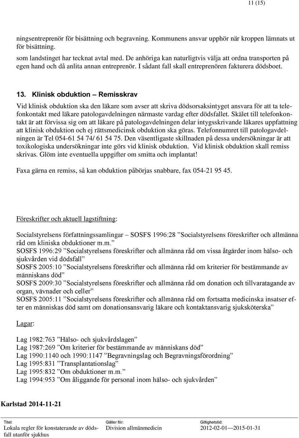 Klinisk obduktion Remisskrav Vid klinisk obduktion ska den läkare som avser att skriva dödsorsaksintyget ansvara för att ta telefonkontakt med läkare patologavdelningen närmaste vardag efter