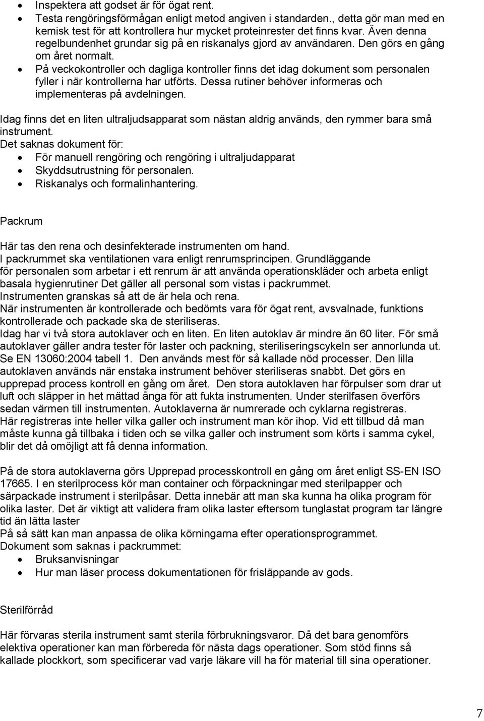 På veckokontroller och dagliga kontroller finns det idag dokument som personalen fyller i när kontrollerna har utförts. Dessa rutiner behöver informeras och implementeras på avdelningen.