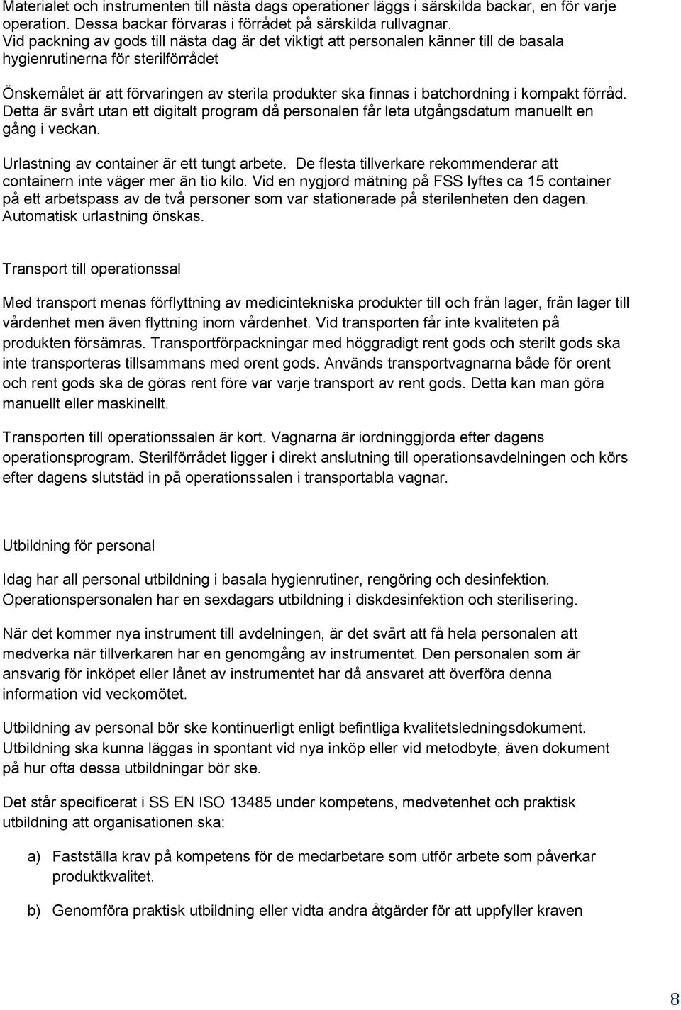 i kompakt förråd. Detta är svårt utan ett digitalt program då personalen får leta utgångsdatum manuellt en gång i veckan. Urlastning av container är ett tungt arbete.