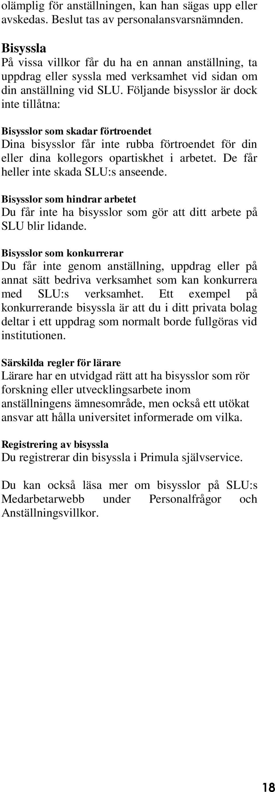 Följande bisysslor är dock inte tillåtna: Bisysslor som skadar förtroendet Dina bisysslor får inte rubba förtroendet för din eller dina kollegors opartiskhet i arbetet.