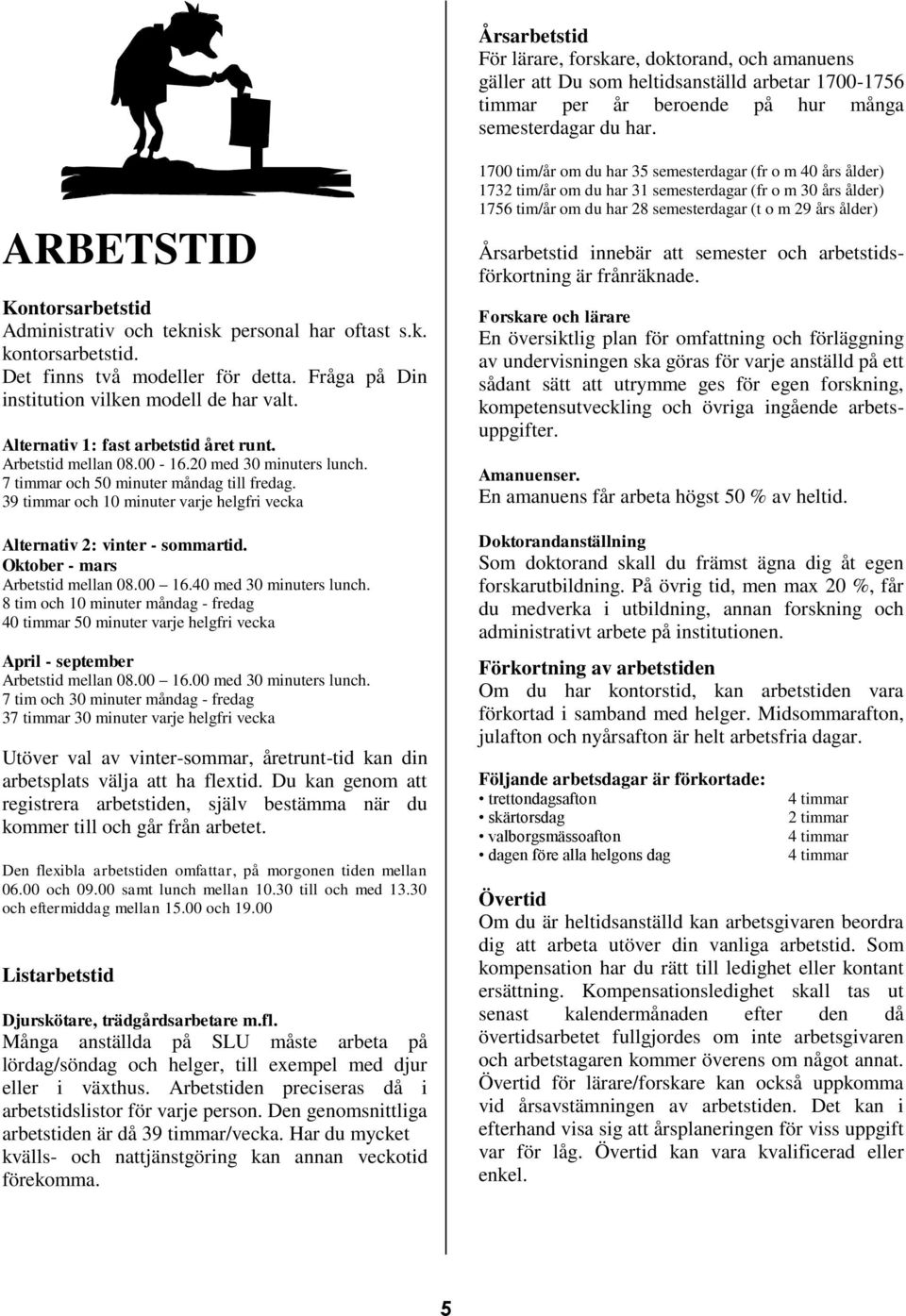 Alternativ 1: fast arbetstid året runt. Arbetstid mellan 08.00-16.20 med 30 minuters lunch. 7 timmar och 50 minuter måndag till fredag.