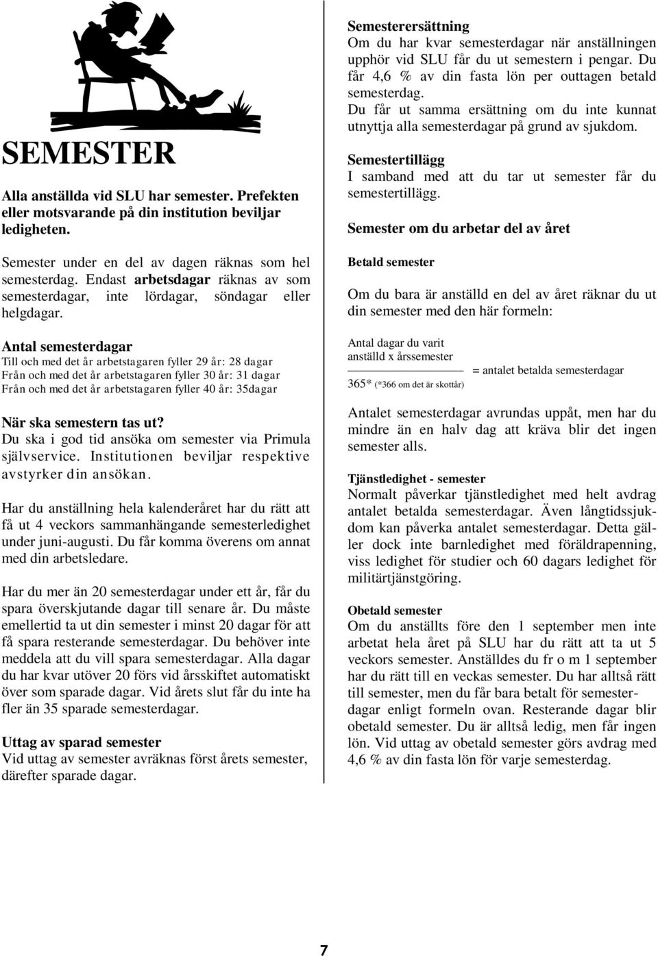 Antal semesterdagar Till och med det år arbetstagaren fyller 29 år: 28 dagar Från och med det år arbetstagaren fyller 30 år: 31 dagar Från och med det år arbetstagaren fyller 40 år: 35dagar När ska