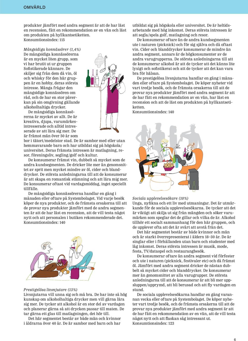De skiljer sig från dem då vin, öl och whisky för den här gruppen är en hobby, deras största intresse.