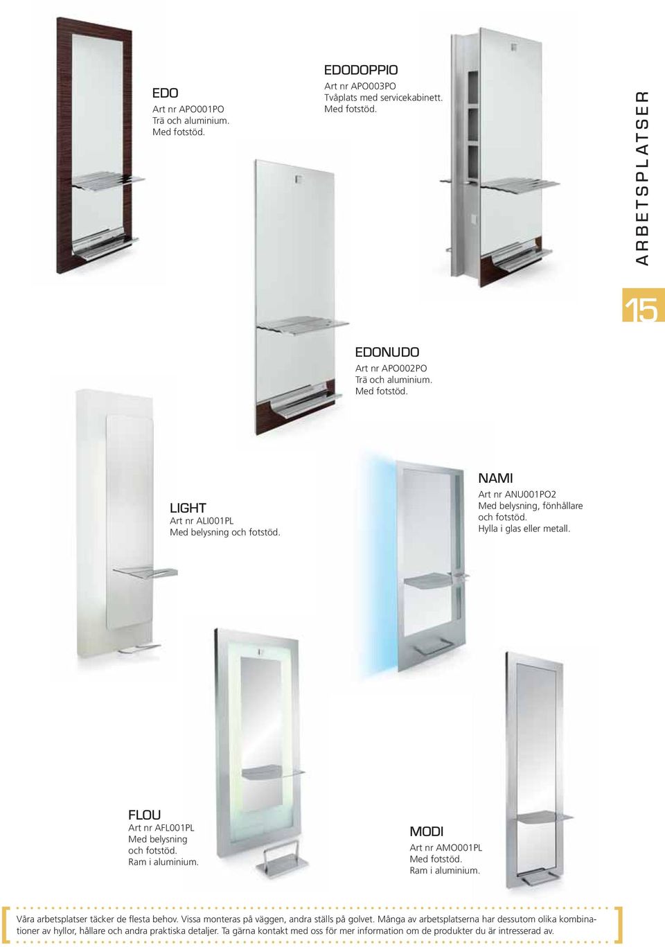 FLOU Art nr AFL001PL Med belysning och fotstöd. Ram i aluminium. MODI Art nr AMO001PL Med fotstöd. Ram i aluminium. Våra arbetsplatser täcker de flesta behov.