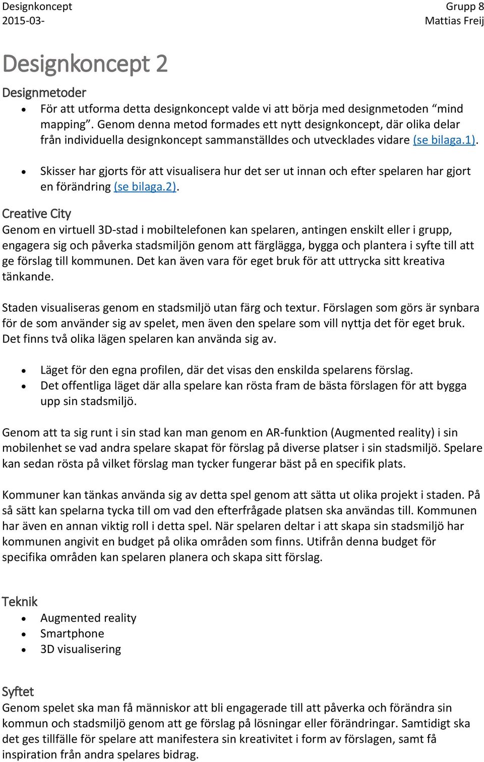 Skisser har gjorts för att visualisera hur det ser ut innan och efter spelaren har gjort en förändring (se bilaga.2).