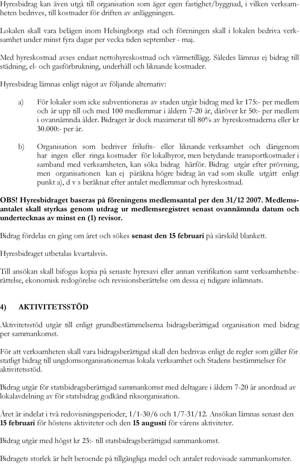 Med hyreskostnad avses endast nettohyreskostnad och värmetillägg. Således lämnas ej bidrag till städning, el- och gasförbrukning, underhåll och liknande kostnader.