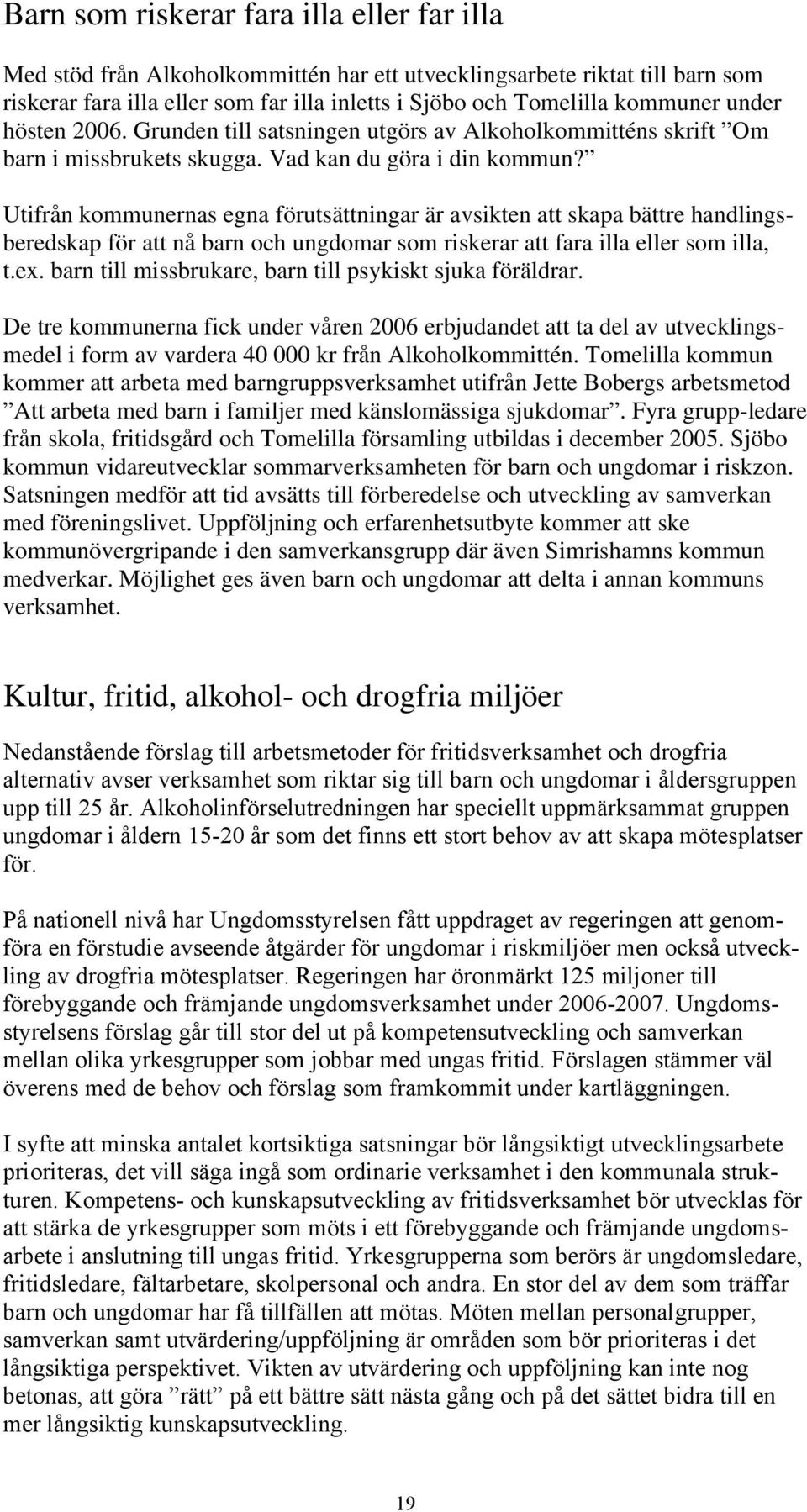 Utifrån kommunernas egna förutsättningar är avsikten att skapa bättre handlingsberedskap för att nå barn och ungdomar som riskerar att fara illa eller som illa, t.ex.