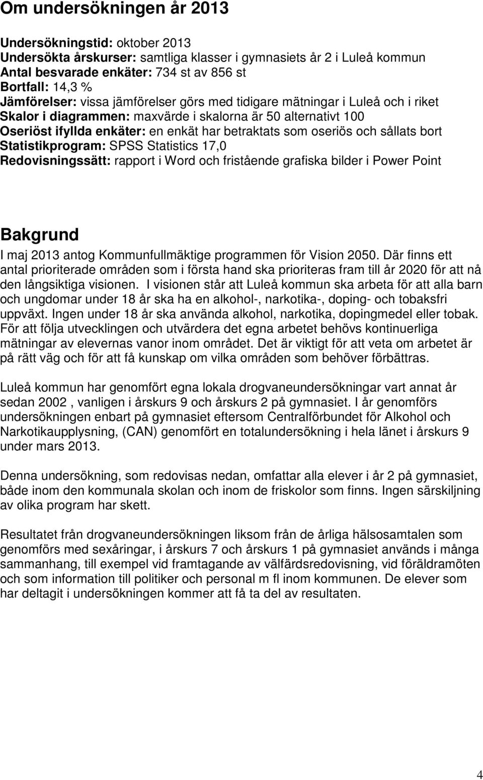 bort Statistikprogram: SPSS Statistics 17, Redovisningssätt: rapport i Word och fristående grafiska bilder i Power Point Bakgrund I maj 213 antog Kommunfullmäktige programmen för Vision 25.