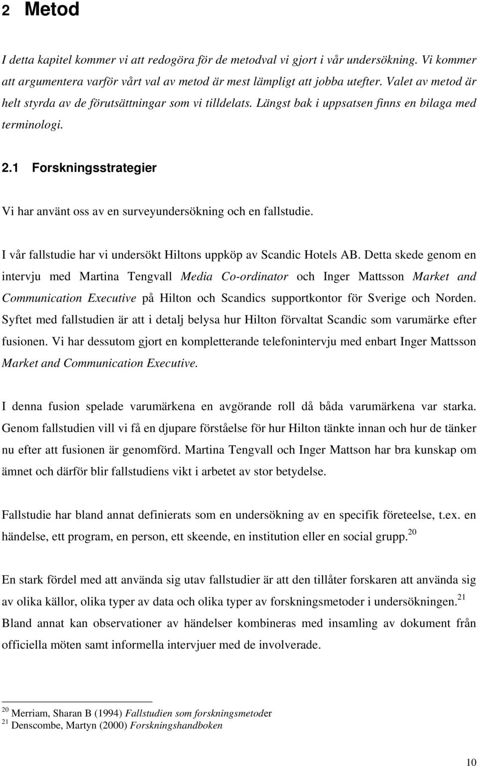 1 Forskningsstrategier Vi har använt oss av en surveyundersökning och en fallstudie. I vår fallstudie har vi undersökt Hiltons uppköp av Scandic Hotels AB.