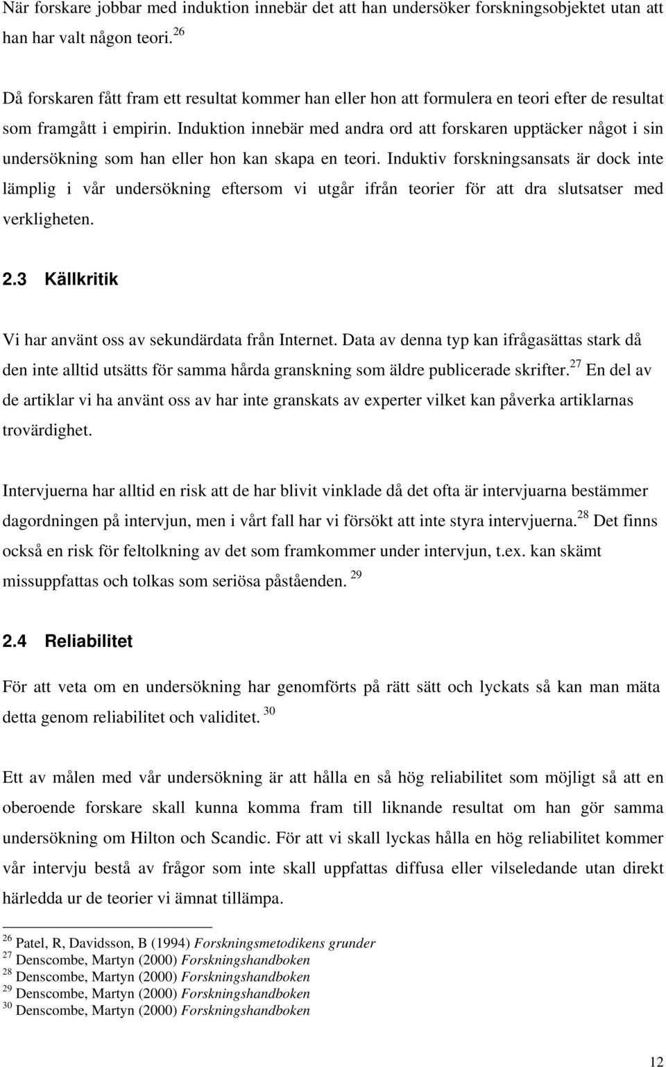 Induktion innebär med andra ord att forskaren upptäcker något i sin undersökning som han eller hon kan skapa en teori.
