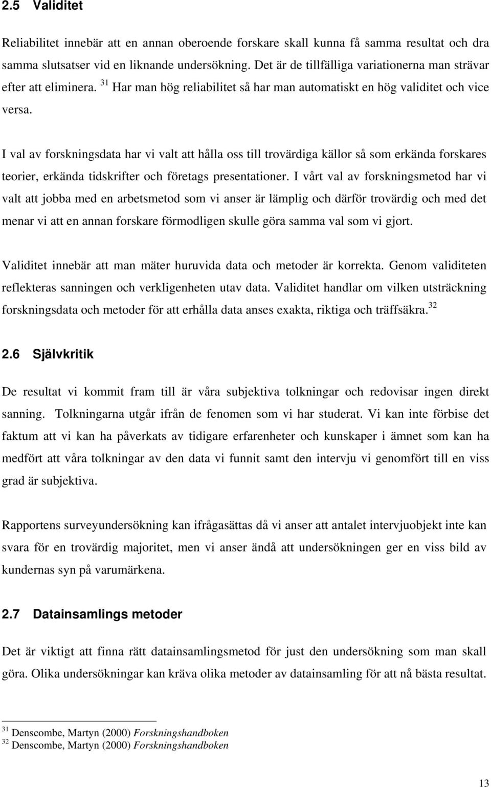 I val av forskningsdata har vi valt att hålla oss till trovärdiga källor så som erkända forskares teorier, erkända tidskrifter och företags presentationer.