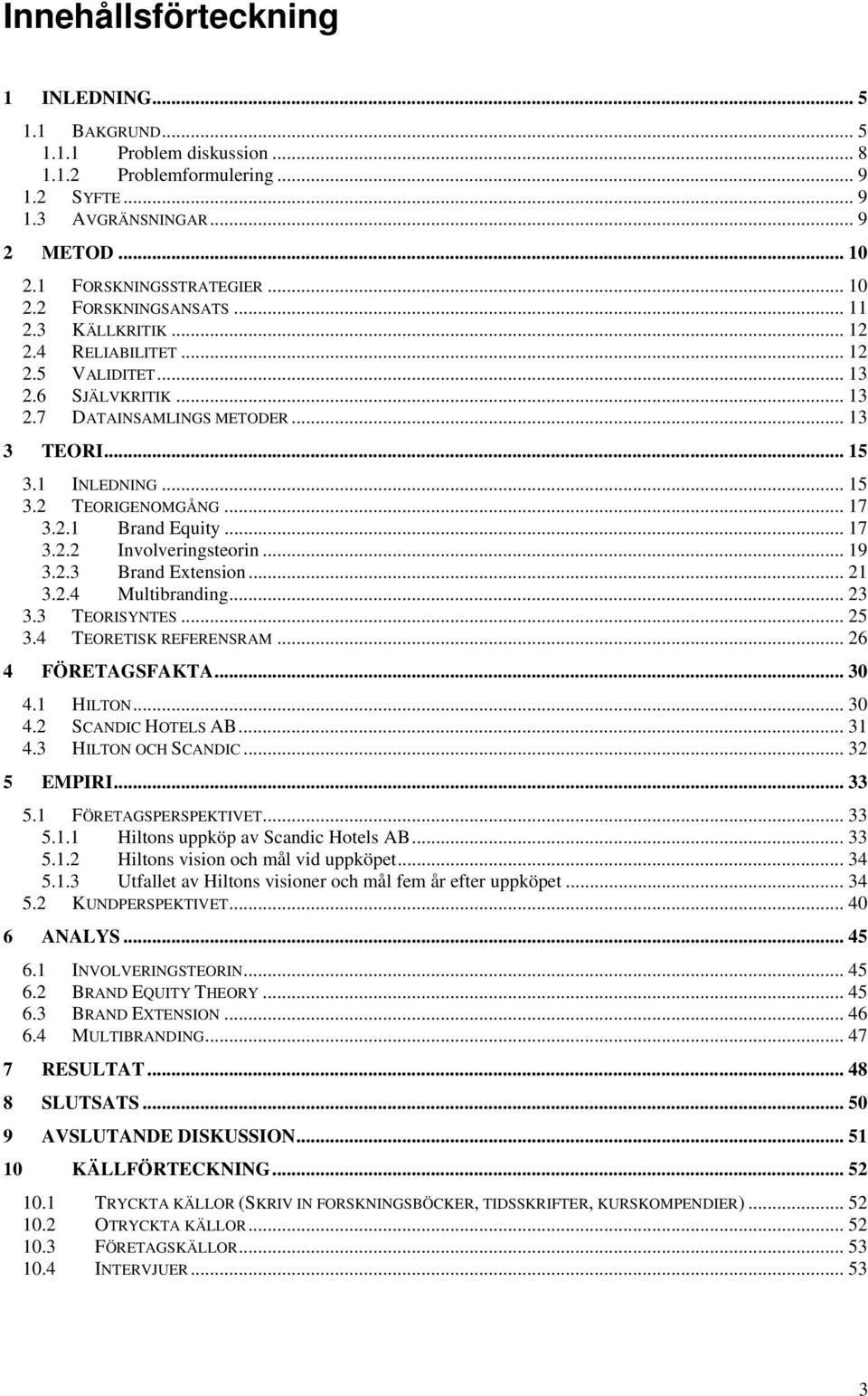 .. 17 3.2.2 Involveringsteorin... 19 3.2.3 Brand Extension... 21 3.2.4 Multibranding... 23 3.3 TEORISYNTES... 25 3.4 TEORETISK REFERENSRAM... 26 4 FÖRETAGSFAKTA... 30 4.1 HILTON... 30 4.2 SCANDIC HOTELS AB.