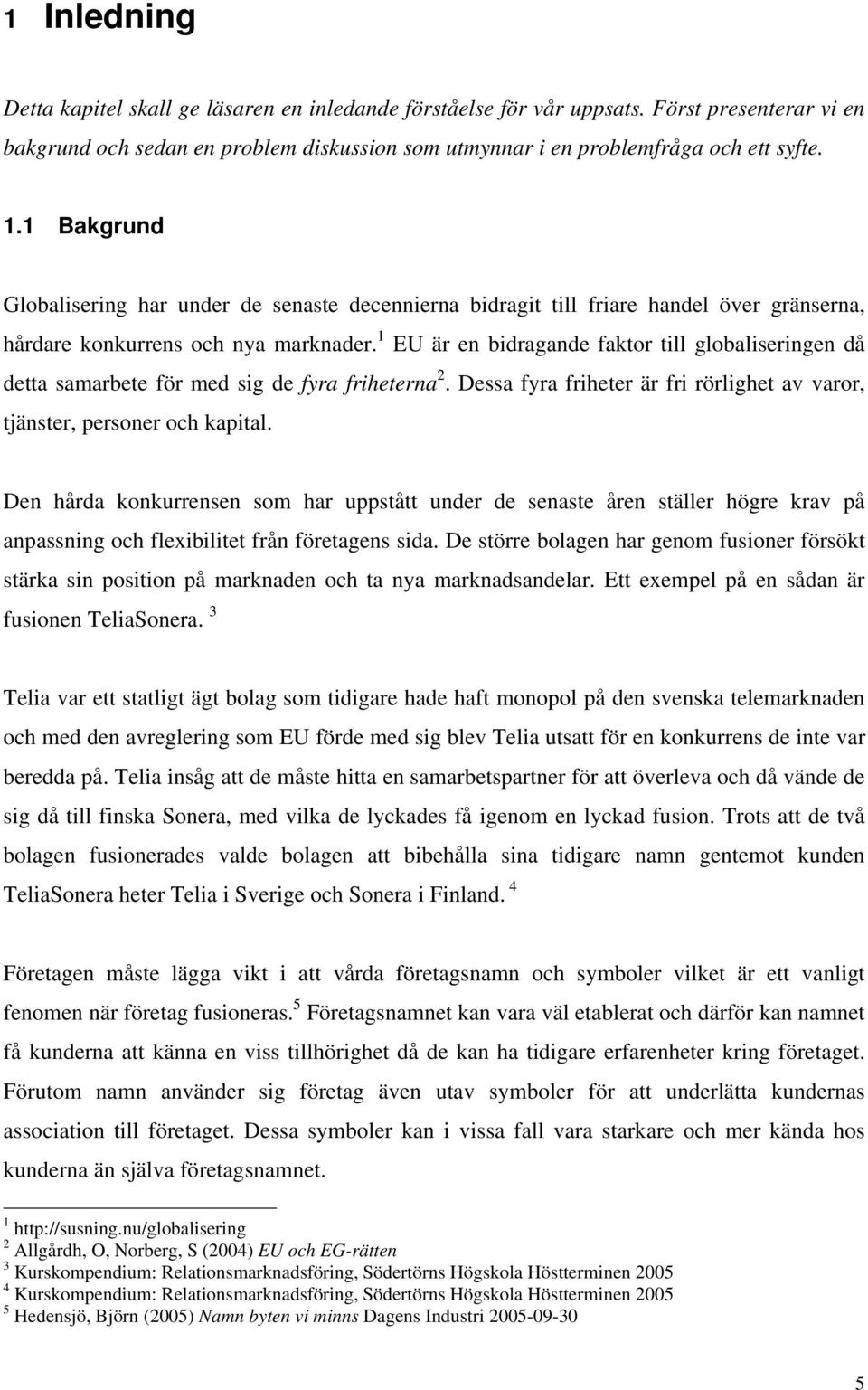 1 EU är en bidragande faktor till globaliseringen då detta samarbete för med sig de fyra friheterna 2. Dessa fyra friheter är fri rörlighet av varor, tjänster, personer och kapital.
