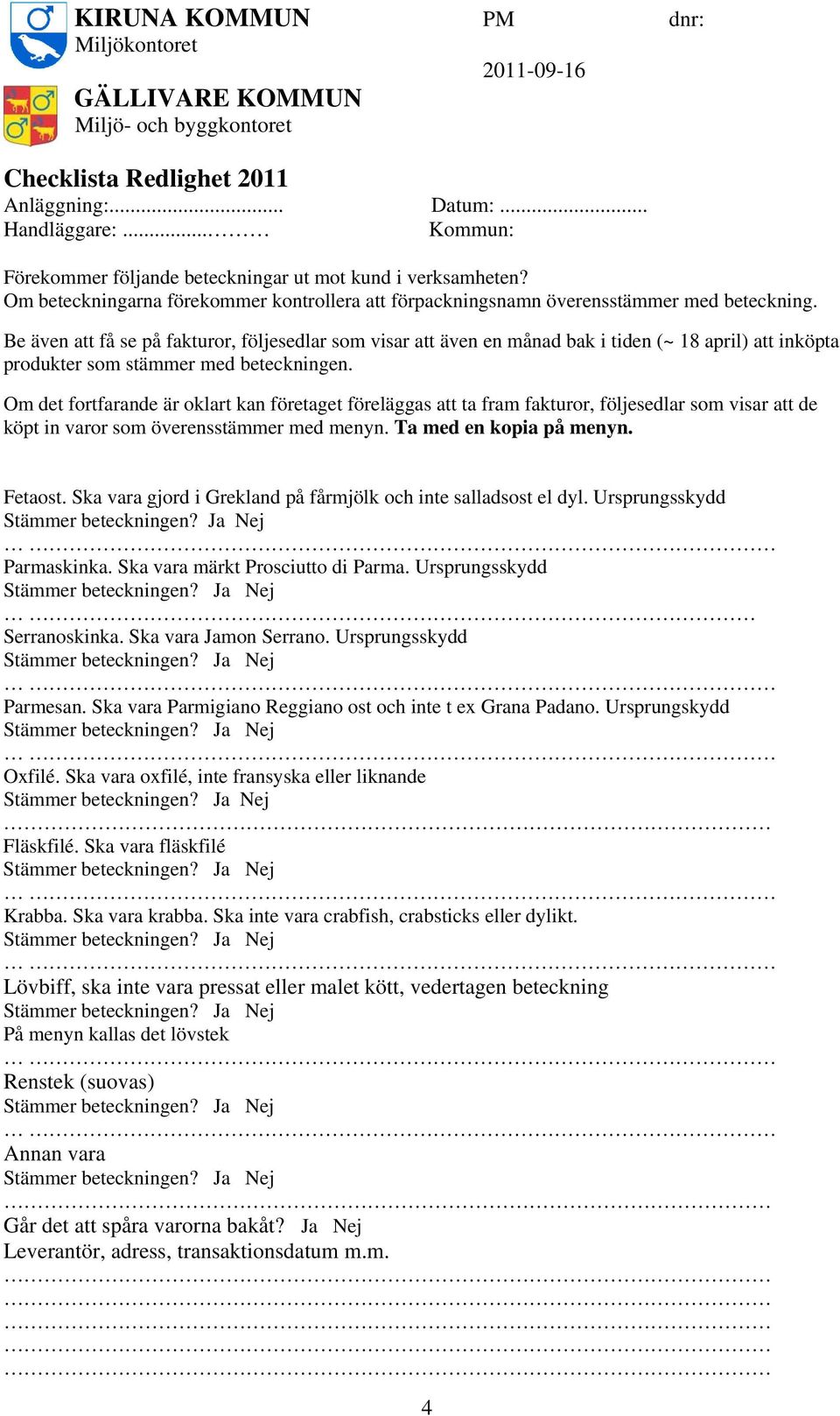 Be även att få se på fakturor, följesedlar som visar att även en månad bak i tiden (~ 18 april) att inköpta produkter som stämmer med beteckningen.