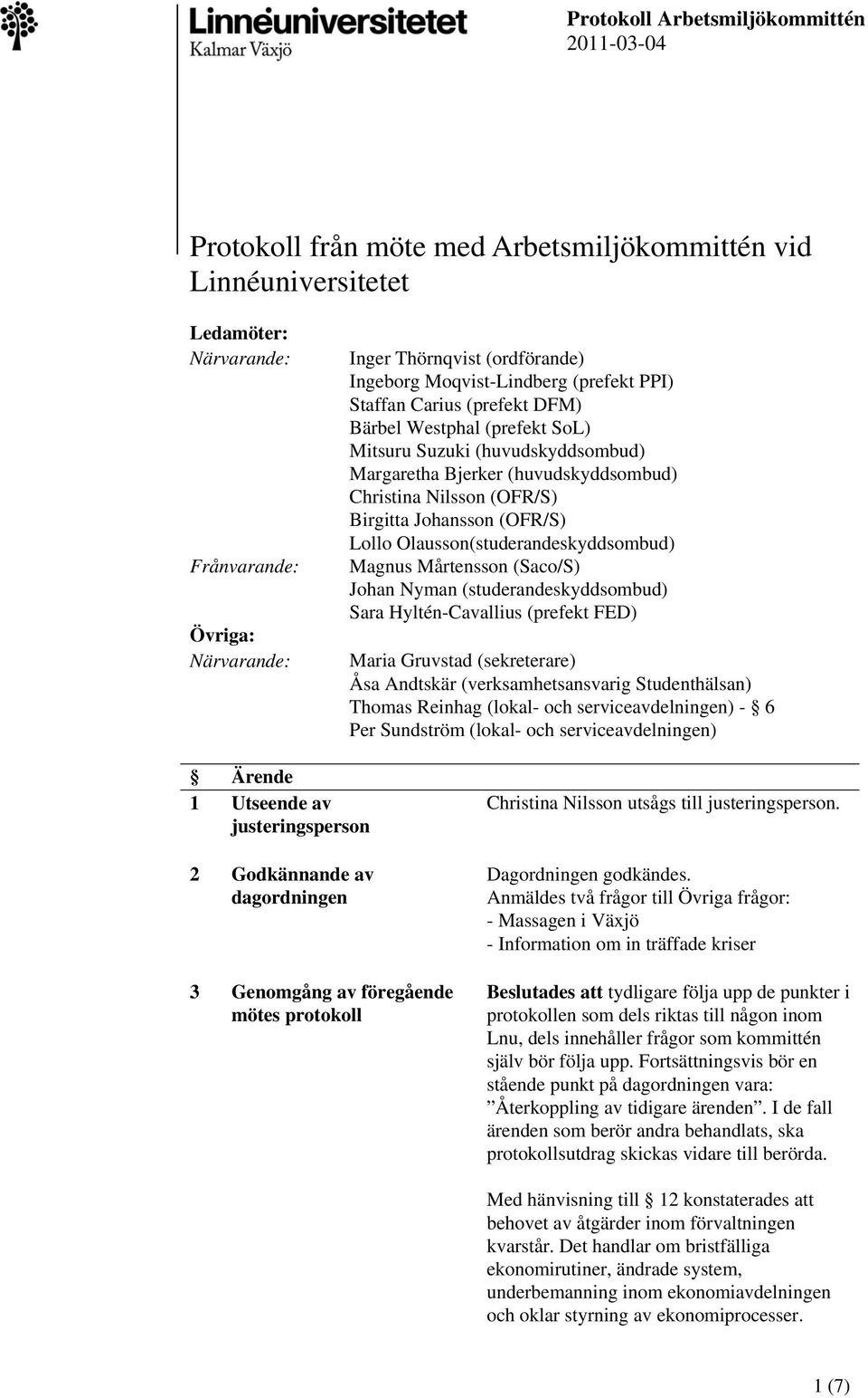 Birgitta Johansson (OFR/S) Lollo Olausson(studerandeskyddsombud) Magnus Mårtensson (Saco/S) Johan Nyman (studerandeskyddsombud) Sara Hyltén-Cavallius (prefekt FED) Maria Gruvstad (sekreterare) Åsa