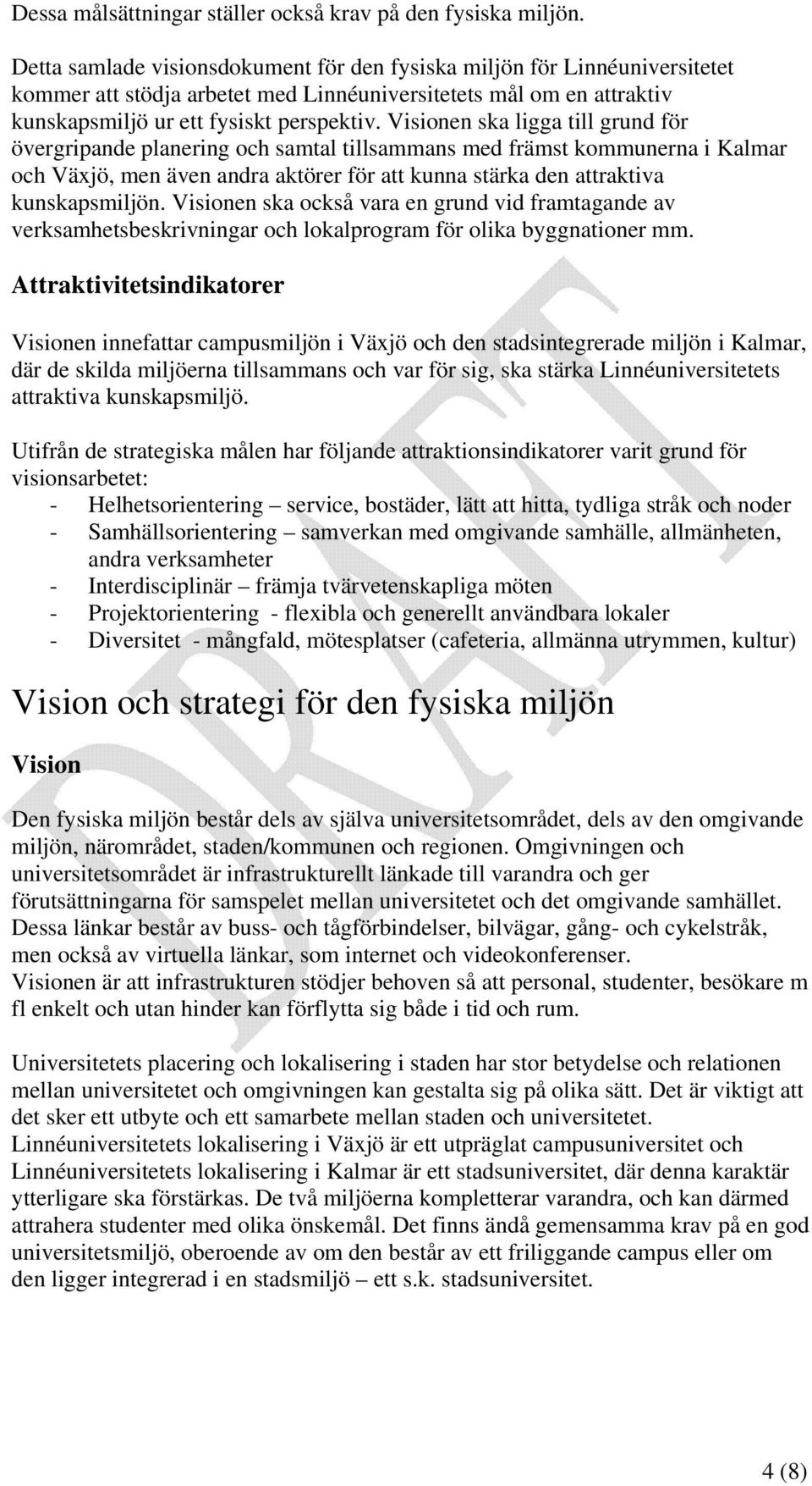 Visionen ska ligga till grund för övergripande planering och samtal tillsammans med främst kommunerna i Kalmar och Växjö, men även andra aktörer för att kunna stärka den attraktiva kunskapsmiljön.