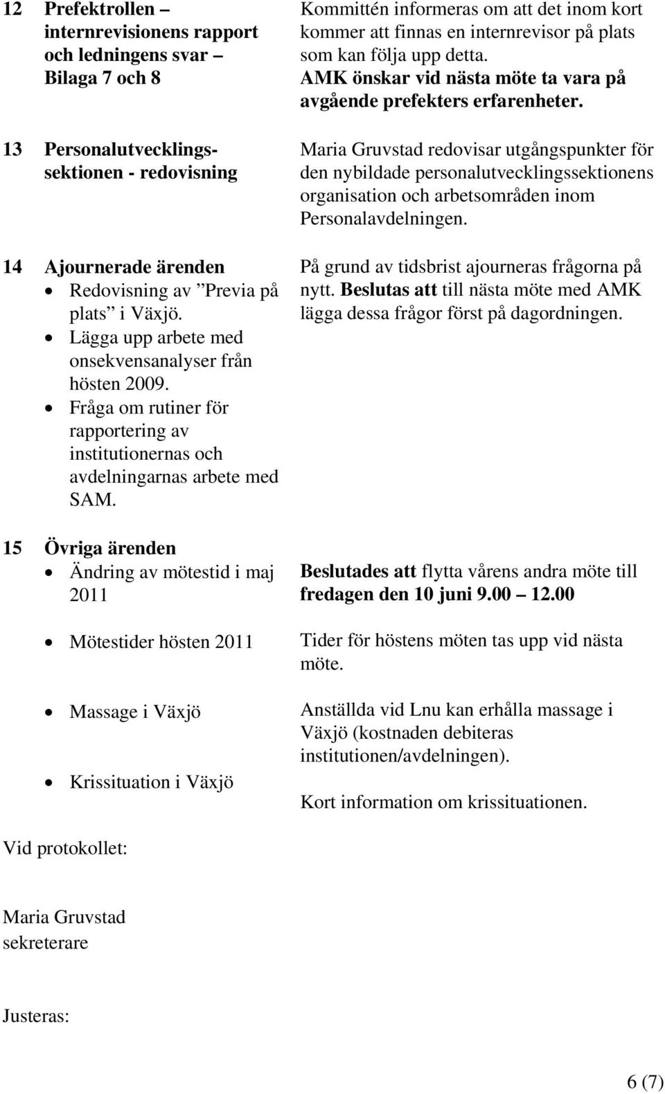 15 Övriga ärenden Ändring av mötestid i maj 2011 Mötestider hösten 2011 Massage i Växjö Krissituation i Växjö Kommittén informeras om att det inom kort kommer att finnas en internrevisor på plats som