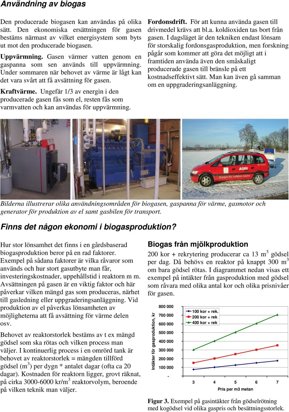 Ungefär 1/3 av energin i den producerade gasen fås som el, resten fås som varmvatten och kan användas för uppvärmning. Fordonsdrift. För att kunna använda gasen till drivmedel krävs att bl.a. koldioxiden tas bort från gasen.