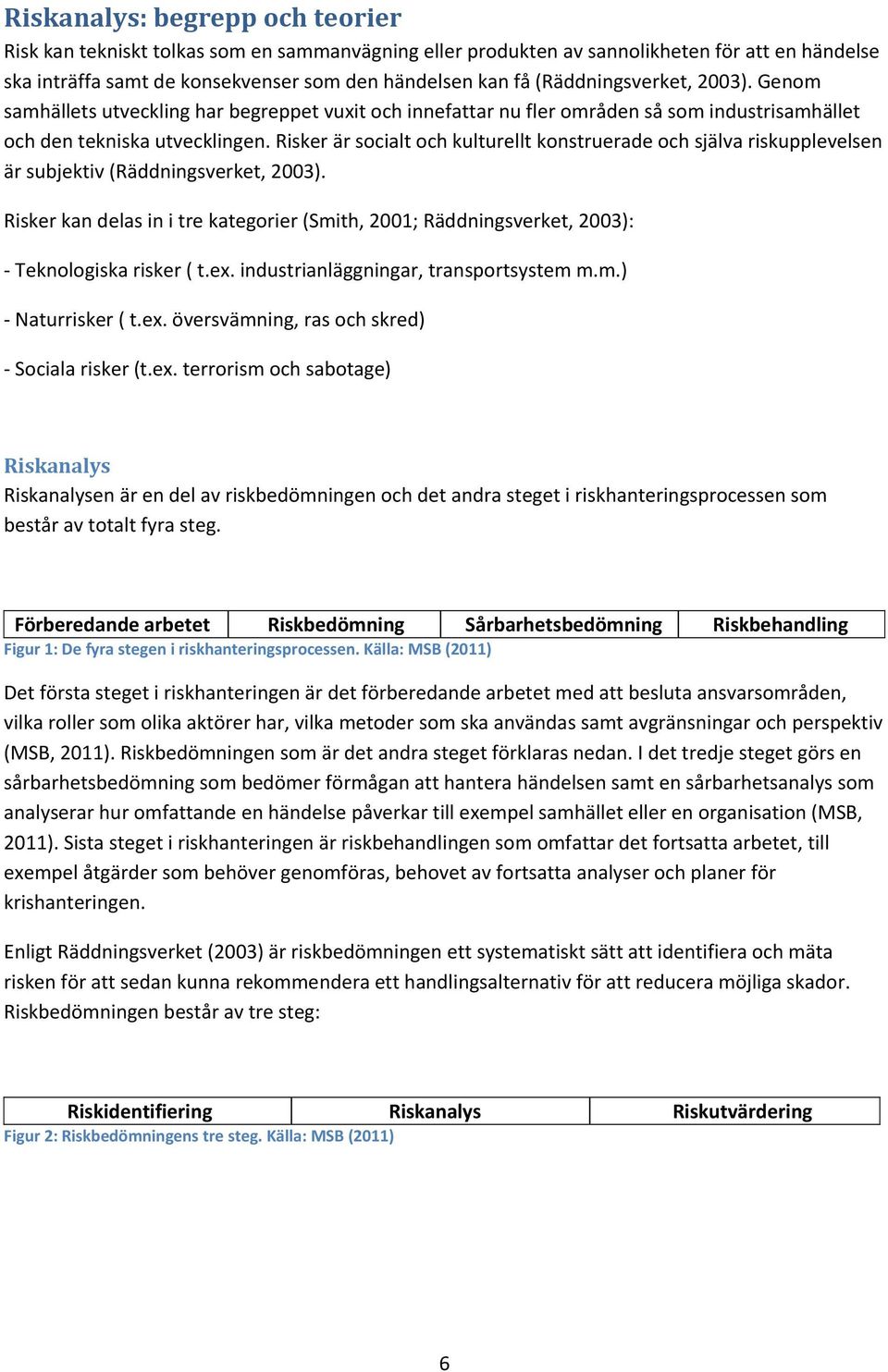 Risker är socialt och kulturellt konstruerade och själva riskupplevelsen är subjektiv (Räddningsverket, 2003).