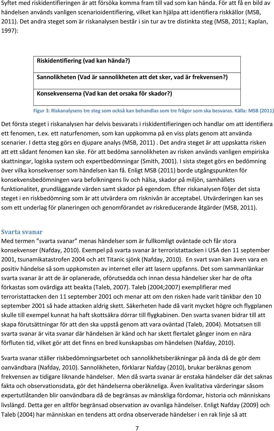 Det andra steget som är riskanalysen består i sin tur av tre distinkta steg (MSB, 2011; Kaplan, 1997): Riskidentifiering (vad kan hända?