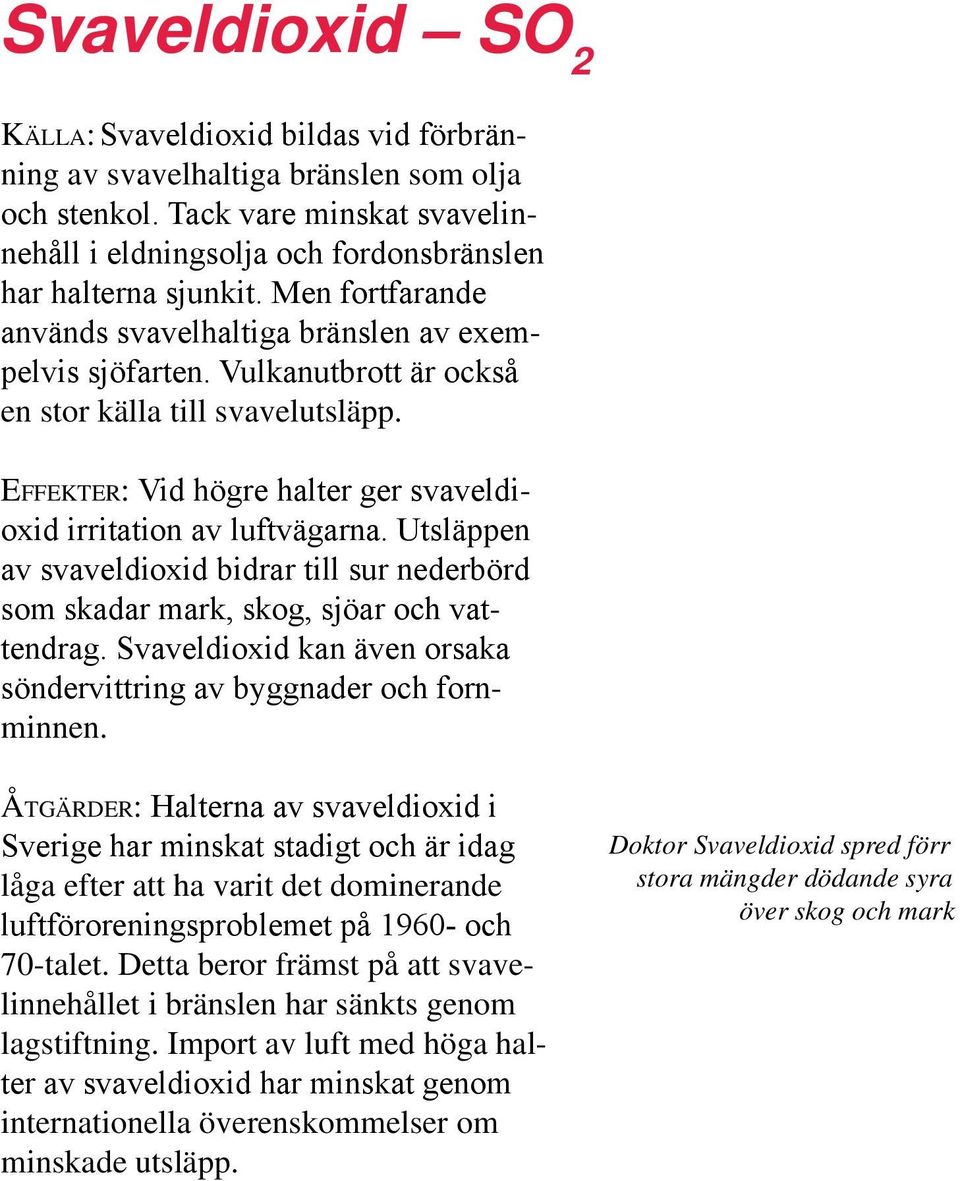Utsläppen av svaveldioxid bidrar till sur nederbörd som skadar mark, skog, sjöar och vattendrag. Svaveldioxid kan även orsaka söndervittring av byggnader och fornminnen.